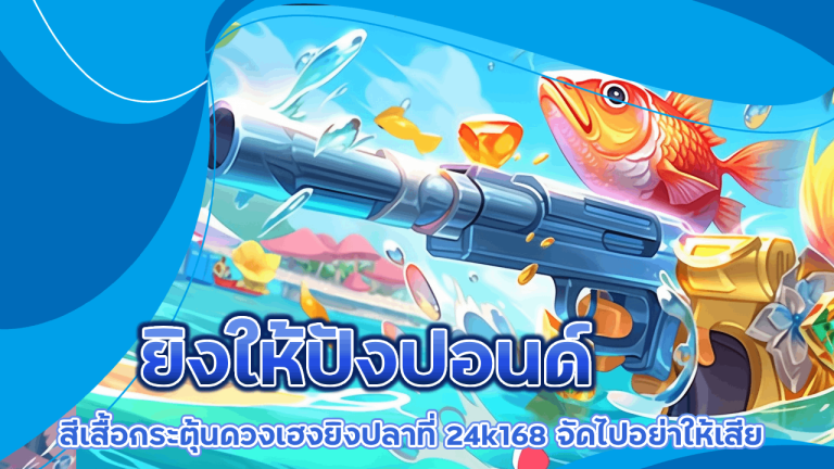 ยิงให้ปังปอนด์ สีเสื้อกระตุ้นดวงเฮงยิงปลาที่ 24k168 จัดไปอย่าให้เสีย