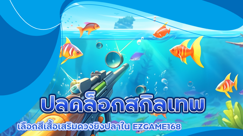 ปลดล็อกสกิลเทพ เลือกสีเสื้อเสริมดวงยิงปลาใน EZGAME168 ที่คุณต้องลอง